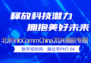 专题：北京InfoComm China 2024展会亮点抢先看